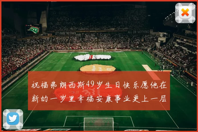 祝福弗朗西斯49岁生日快乐愿他在新的一岁里幸福安康事业更上一层楼