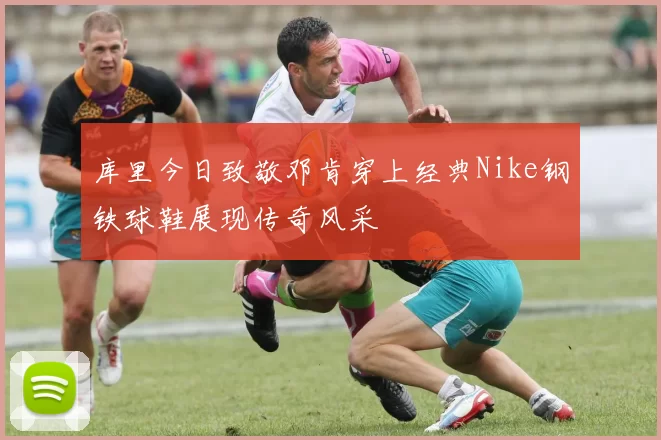 库里今日致敬邓肯穿上经典Nike钢铁球鞋展现传奇风采