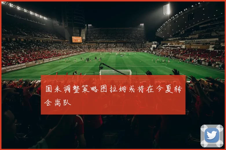 国米调整策略图拉姆或将在今夏转会离队