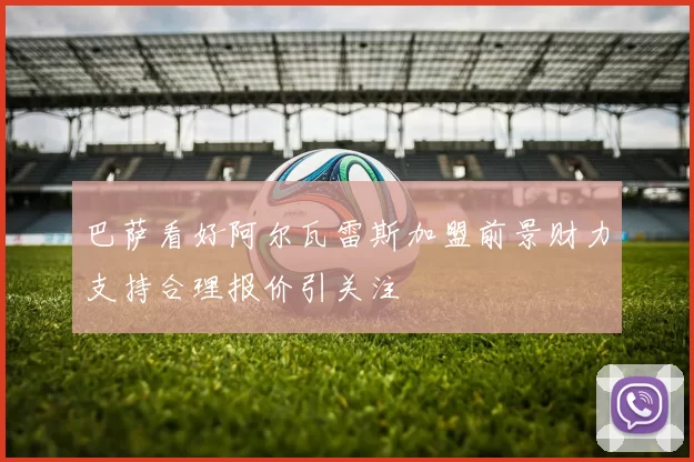 巴萨看好阿尔瓦雷斯加盟前景财力支持合理报价引关注