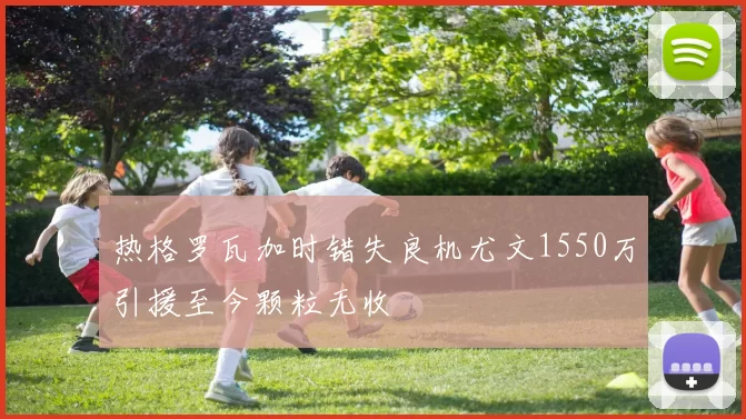 热格罗瓦加时错失良机尤文1550万引援至今颗粒无收