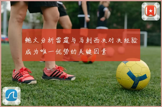 鲍文分析雷霆与马刺西决对决经验成为唯一优势的关键因素