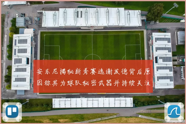 安东尼揭秘新秀赛选谢泼德背后原因称其为球队秘密武器并持续关注