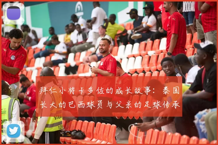 拜仁小将卡多佐的成长故事：泰国长大的巴西球员与父亲的足球传承