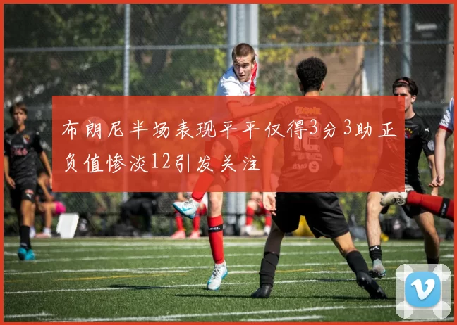布朗尼半场表现平平仅得3分3助正负值惨淡12引发关注