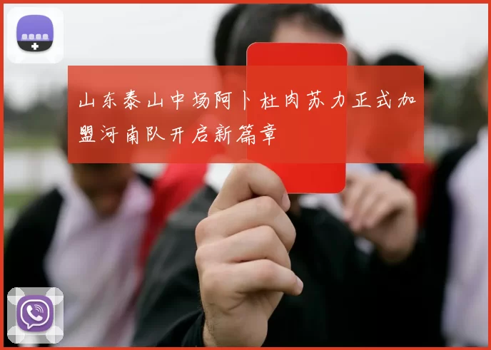 山东泰山中场阿卜杜肉苏力正式加盟河南队开启新篇章