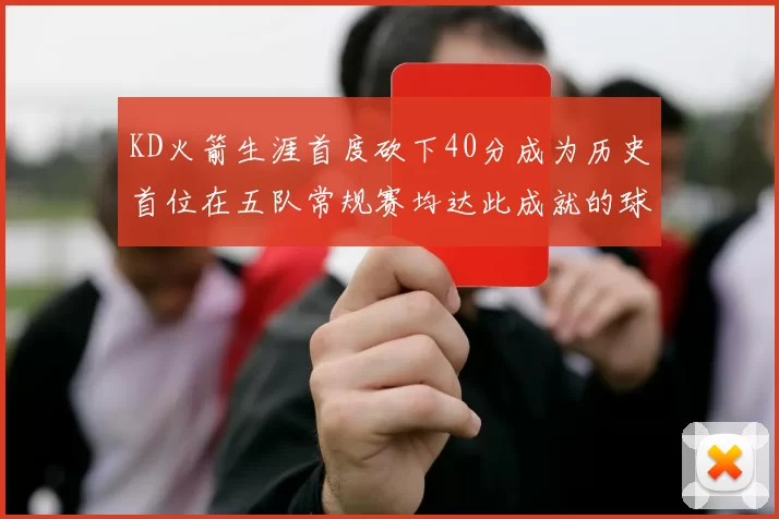 KD火箭生涯首度砍下40分成为历史首位在五队常规赛均达此成就的球员